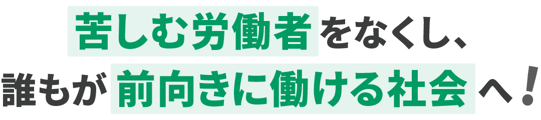 苦しむ労働者をなくし、誰もが前向きに働ける社会へ!